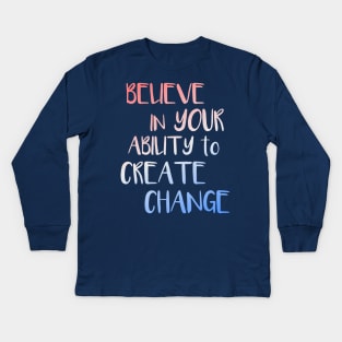 Believe In Your Ability to Create Change Inspirational Quote Kids Long Sleeve T-Shirt